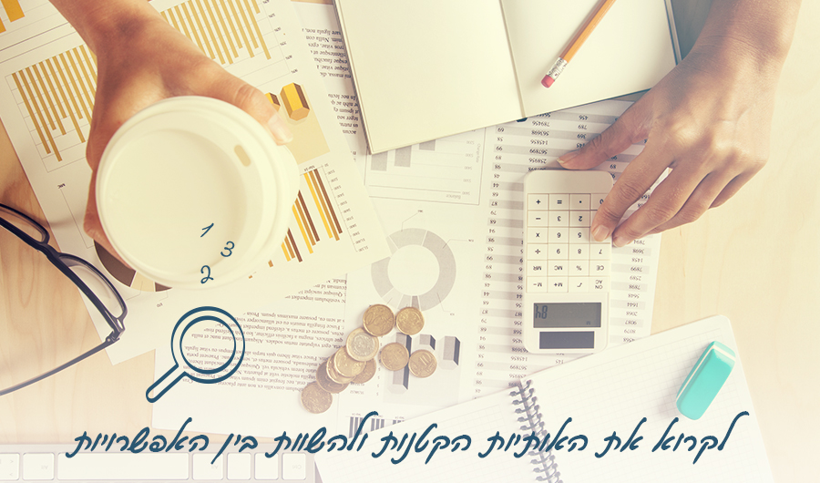 תמונה בה מבט עילי על שולחן מלא במסמכים, מטבעות, מחשבון, מחברות, כוס קפה וכלי כתיבה. איור של זכוכית מגדלת וכיתוב: "לקרוא את האותיות הקטנות ולהשוות בין האפשרויות"